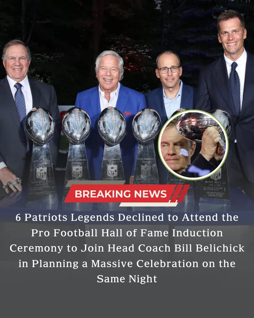 6 Patriots Legends Declined to Attend the Pro Football Hall of Fame Induction Ceremony to Join Head Coach Bill Belichick in Planning a Massive Celebration on the Same Night